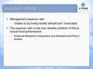 Investing - MERs
Management expense ratio
– THERE IS NOTHING MORE IMPORTANT THAN MER
The expense ratio is the only reliable predictor of future
mutual fund performance
– Financial Research Corporation and Standard and Poor’s
studies
 