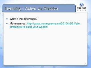 Investing – Active vs. Passive
What’s the difference?
Moneysense: http://www.moneysense.ca/2010/10/21/six-
strategies-to-build-your-wealth/
24
 