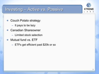 Investing – Active vs. Passive
Couch Potato strategy
– It pays to be lazy
Canadian Shareowner
– Limited stock selection
Mutual fund vs. ETF
– ETFs get efficient past $20k or so
29
 