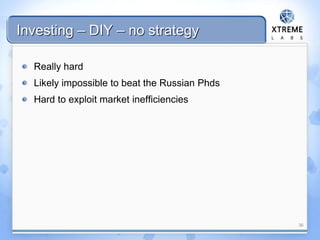 Investing – DIY – no strategy
Really hard
Likely impossible to beat the Russian Phds
Hard to exploit market inefficiencies
36
 
