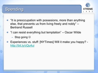 Spending
“It is preoccupation with possesions, more than anything
else, that prevents us from living freely and nobly” –
Bertrand Russell
“I can resist everything but temptation” – Oscar Wilde
– Stop going 
Experiences vs. stuff: [NYTimes] Will it make you happy? -
http://bit.ly/cQu4ui
 