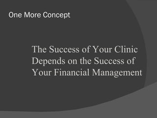 One More Concept The Success of Your Clinic Depends on the Success of Your Financial Management 