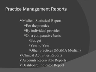 Practice Management Reports Medical Statistical Report For the practice By individual provider On a comparative basis Budget Year to Year Other practices (MGMA Median) Clinical Activities Reports Accounts Receivable Reports Dashboard Indicator Report 