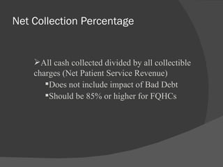Net Collection Percentage All cash collected divided by all collectible charges (Net Patient Service Revenue) Does not include impact of Bad Debt Should be 85% or higher for FQHCs  