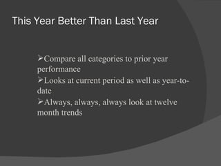 This Year Better Than Last Year Compare all categories to prior year performance Looks at current period as well as year-to-date Always, always, always look at twelve month trends 