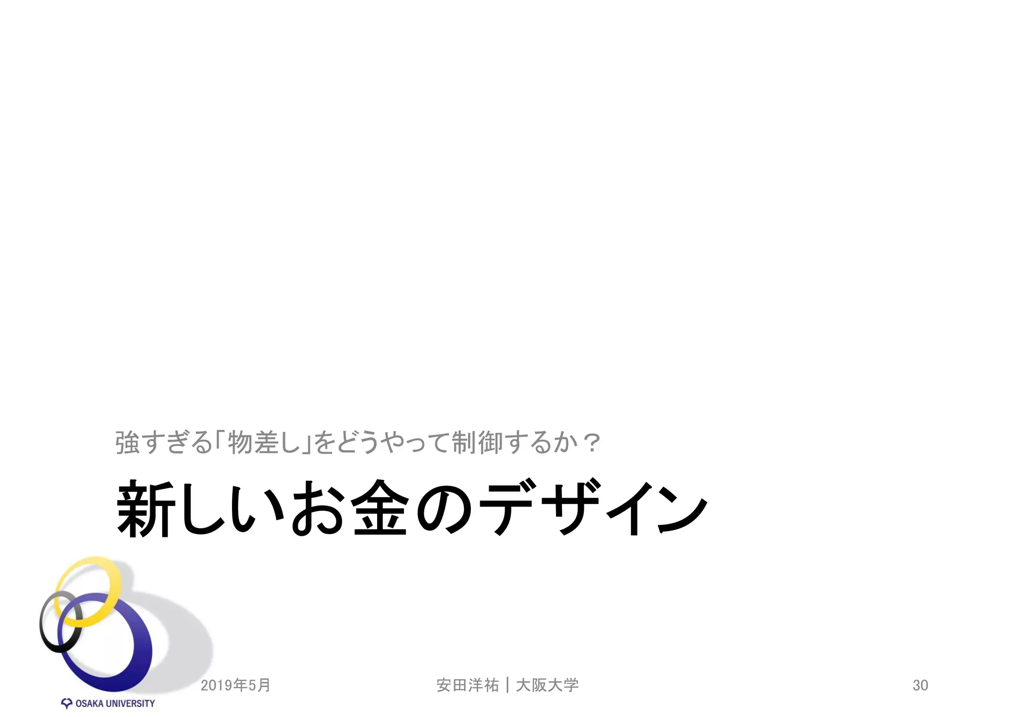 新しいお金のデザイン
強すぎる「物差し」をどうやって制御するか？
2019年5月 安田洋祐｜大阪大学 30
 