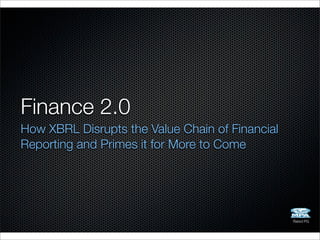 Finance 2.0
How XBRL Disrupts the Value Chain of Financial
Reporting and Primes it for More to Come




                                                 Rated PG
 