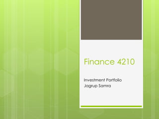 Finance 4210
Investment Portfolio
Jagrup Samra
 