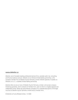 www.deloitte.ca
Deloitte, one of Canada’s leading professional services firms, provides audit, tax, consulting,
and financial advisory services. Deloitte LLP, an Ontario limited liability partnership, is the
Canadian member firm of Deloitte Touche Tohmatsu Limited. Deloitte operates in Quebec as
Deloitte s.e.n.c.r.l., a Quebec limited liability partnership.
Deloitte refers to one or more of Deloitte Touche Tohmatsu Limited, a UK private company
limited by guarantee, and its network of member firms, each of which is a legally separate and
independent entity. Please see www.deloitte.com/about for a detailed description of the legal
structure of Deloitte Touche Tohmatsu Limited and its member firms.
© Deloitte LLP and affiliated entities. 13-3504
 