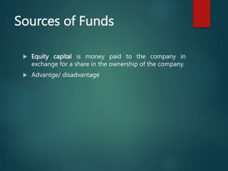 Sources of Funds
 Equity capital is money paid to the company in
exchange for a share in the ownership of the company.
 ...