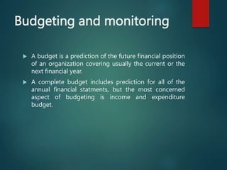 Budgeting and monitoring
 A budget is a prediction of the future financial position
of an organization covering usually t...