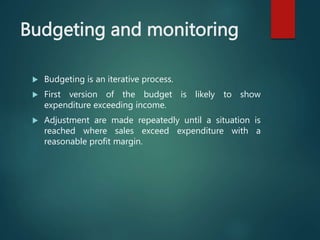 Budgeting and monitoring
 Budgeting is an iterative process.
 First version of the budget is likely to show
expenditure ...
