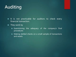Auditing
 It is not practicable for auditors to check every
financial transaction.
 They work by
 Examimining the adequ...