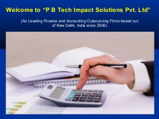 Welcome to “P B Tech Impact Solutions Pvt. Ltd”
(An Leading Finance and Accounting Outsourcing Firms based out
of New Delhi, India since 2006)
 