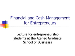 Financial and Cash Management for Entrepreneurs Lecture for entrepreneurship students at the Ateneo Graduate School of Businesss 