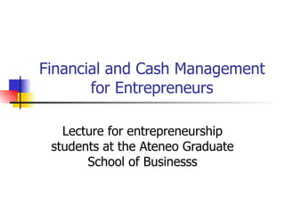 Financial and Cash Management for Entrepreneurs Lecture for entrepreneurship students at the Ateneo Graduate School of Bus...