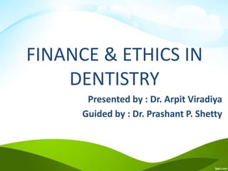 FINANCE & ETHICS IN
DENTISTRY
Presented by : Dr. Arpit Viradiya
Guided by : Dr. Prashant P. Shetty
 