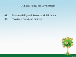04.Fiscal Policy for Development
01. Macro stability and Resource Mobilization
02. Taxation: Direct and Indirect
 