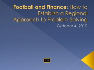 Football and Finance: How to Establish a Regional Approach to Problem Solving October 4, 2010 124 