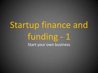 Startup finance and
     funding - 1
    Start your own business
 
