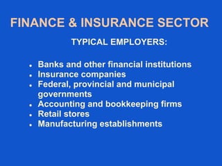 FINANCE & INSURANCE SECTOR
TYPICAL EMPLOYERS:
 Banks and other financial institutions
 Insurance companies
 Federal, provincial and municipal
governments
 Accounting and bookkeeping firms
 Retail stores
 Manufacturing establishments
 