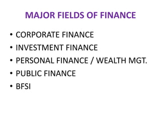 MAJOR FIELDS OF FINANCE
• CORPORATE FINANCE
• INVESTMENT FINANCE
• PERSONAL FINANCE / WEALTH MGT.
• PUBLIC FINANCE
• BFSI
 