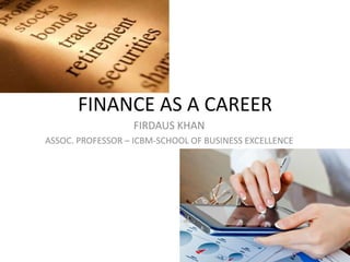 FINANCE AS A CAREER
FIRDAUS KHAN
ASSOC. PROFESSOR – ICBM-SCHOOL OF BUSINESS EXCELLENCE
 
