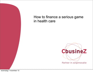 How to finance a serious game
                         in health care




woensdag 7 november 12
 