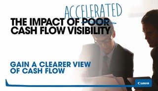 GAIN A CLEARER VIEW
OF CASH FLOW
THE IMPACT OF POOR
CASH FLOWVISIBILITY
ACCELERATED
 