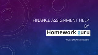 FINANCE ASSIGNMENT HELP
BY
HOMEWORK GURU
WWW.HOMEWORKGURU.COM
 