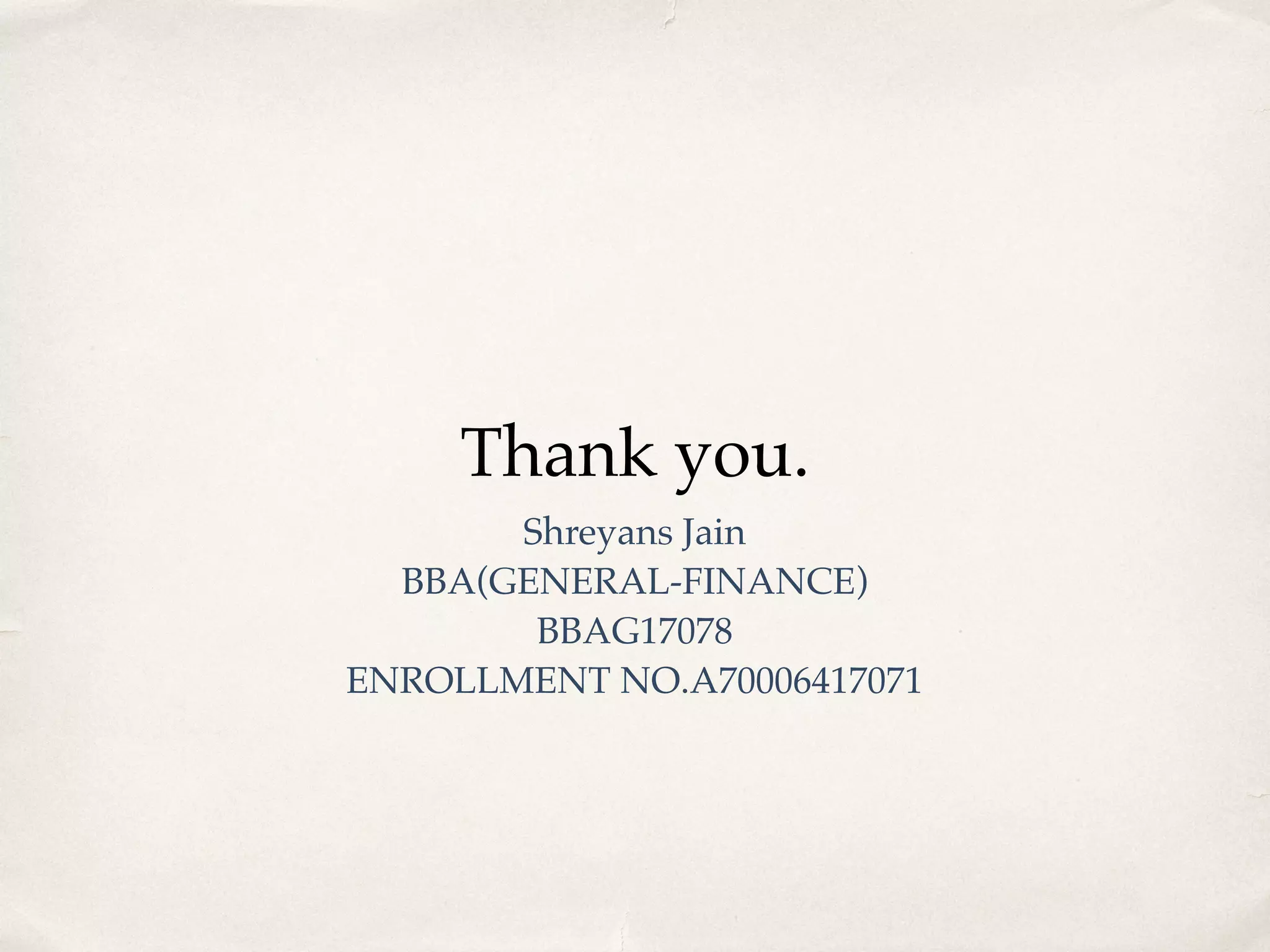 Thank you.
Shreyans Jain
BBA(GENERAL-FINANCE)
BBAG17078
ENROLLMENT NO.A70006417071
 