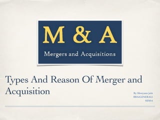 Types And Reason Of Merger and
Acquisition By Shreyans jain
BBA(GENERAL)
SEM-6
 