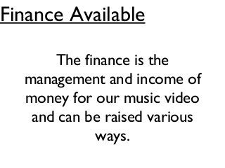 Finance Available
The finance is the
management and income of
money for our music video
and can be raised various
ways.
 