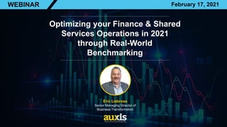 Optimizing your Finance & Shared
Services Operations in 2021
through Real-World
Benchmarking
Eric Liebross
Senior Managing Director of
Business Transformation
WEBINAR February 17, 2021
 
