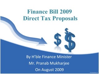 Finance Bill 2009  Direct Tax Proposals By H’ble Finance Minister  Mr. Pranab Mukharjee  On August 2009 