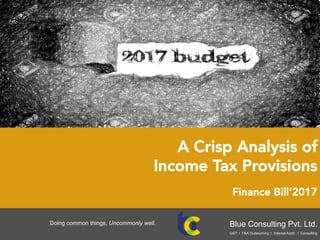 A Crisp Analysis of
Income Tax Provisions
Finance Bill’2017
Blue Consulting Pvt. Ltd.Doing common things, Uncommonly well.
GST I F&A Outsourcing I Internal Audit I Consulting
 