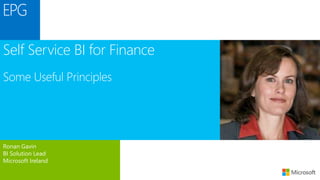 Ronan Gavin
BI Solution Lead
Microsoft Ireland
Self Service BI for Finance
Some Useful Principles
 