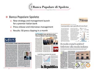  BancaPopolareSpoleto
o Newstrategy andmanagementlaunch
forapremierItalian bank
o Pressreleaseandinterviews management
o Results:50pressclipping inamonth
 
