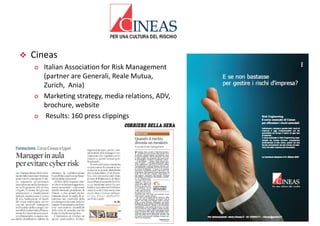  Cineas
o Italian Association forRisk Management
(partnerareGenerali,RealeMutua,
Zurich,Ania)
o Marketingstrategy,mediarelations,ADV,
brochure,website
o Results:160pressclippings
 