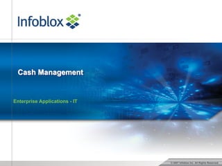 © 2007 Infoblox Inc. All Rights Reserved.
Cash Management
Enterprise Applications - IT
 