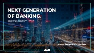 NEXT GENERATION
OF BANKING.
CUSTOMER EXPECTATIONS ARE EVOLVING
& BANKS NEED TO KEEP UP
THE LATEST INSTALLMENT OF OUR:
Near Future Of Series
 