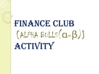 FINANCE CLUB
{ALPHA BULLS(α-β)}
ACTIVITY
 