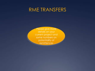 RME TRANSFERS
Please give more
details on your
current project and
some numbers on
potentiality of
remittences
 