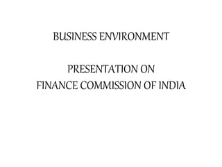 BUSINESS ENVIRONMENT
PRESENTATION ON
FINANCE COMMISSION OF INDIA
 