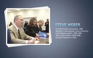 Certified Public Accountant, 1986
Bachelor in Accounting, Lewis University
Chief Deputy Auditor, 1986-2000
Will County Auditor, 2000-2008
Elected Treasurer in 2010
 