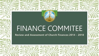FINANCE COMMITEE
Review and Assessment of Church Finances 2014 - 2018
 