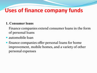 Uses of finance company funds
1. Consumer loans
Finance companies extend consumer loans in the form
of personal loans
 au...