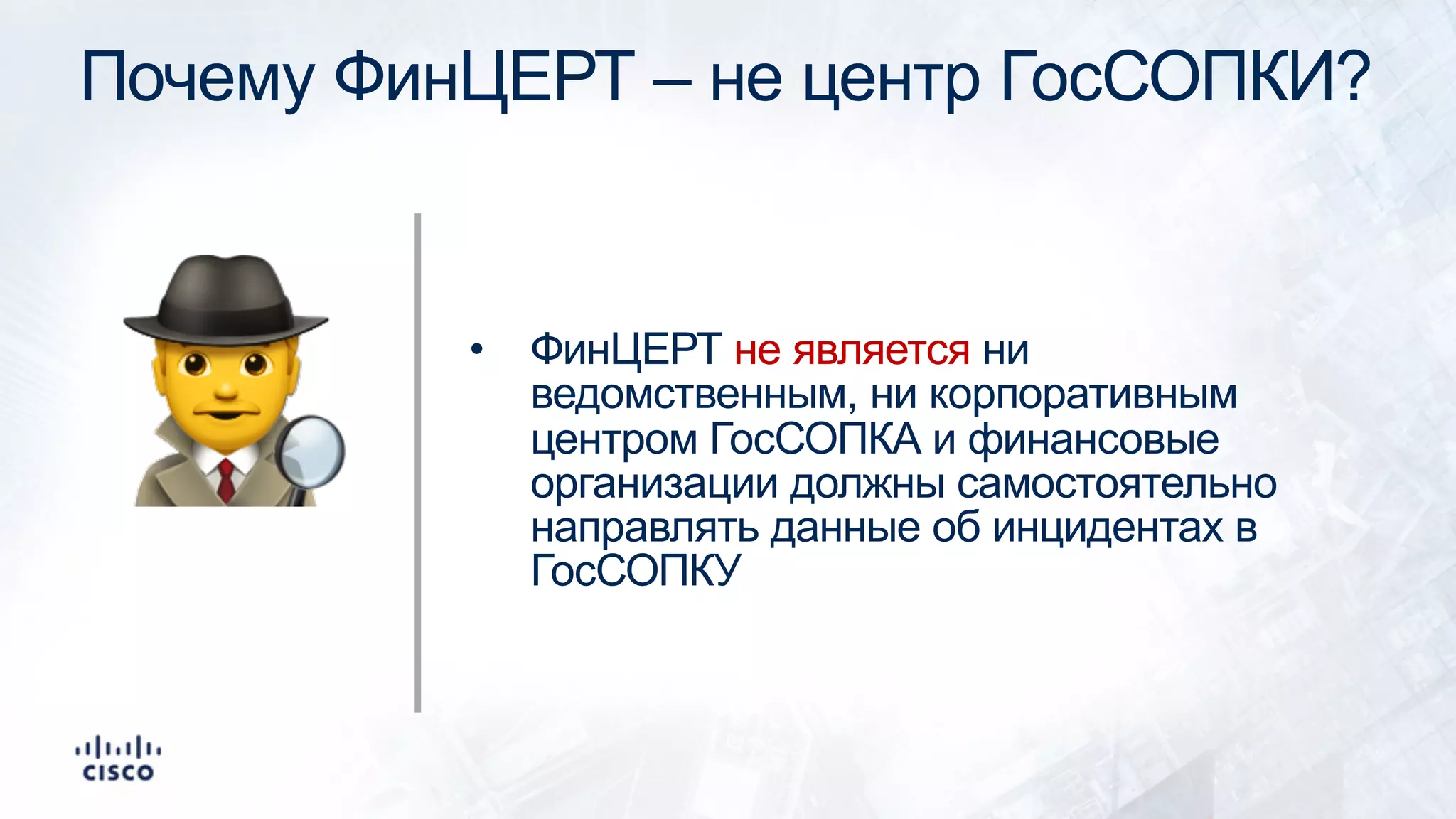 Почему ФинЦЕРТ – не центр ГосСОПКИ?
• ФинЦЕРТ не является ни
ведомственным, ни корпоративным
центром ГосСОПКА и финансовые
организации должны самостоятельно
направлять данные об инцидентах в
ГосСОПКУ
!
 