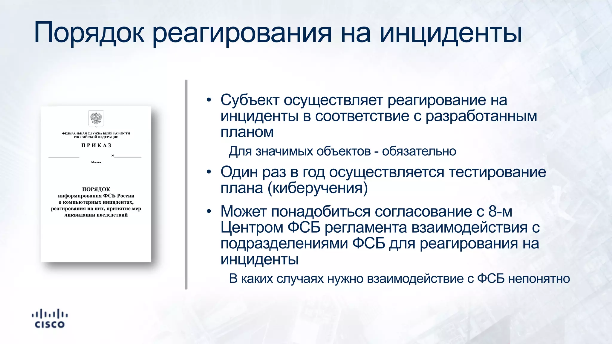 Порядок реагирования на инциденты
• Субъект осуществляет реагирование на
инциденты в соответствие с разработанным
планом
Для значимых объектов - обязательно
• Один раз в год осуществляется тестирование
плана (киберучения)
• Может понадобиться согласование с 8-м
Центром ФСБ регламента взаимодействия с
подразделениями ФСБ для реагирования на
инциденты
В каких случаях нужно взаимодействие с ФСБ непонятно
 