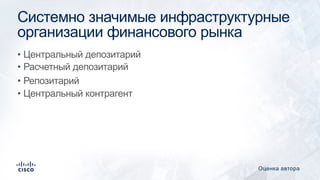Системно значимые инфраструктурные
организации финансового рынка
• Центральный депозитарий
• Расчетный депозитарий
• Репозитарий
• Центральный контрагент
Оценка автора
 